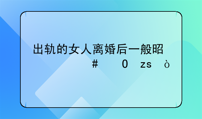 出轨的女人离婚后一般是什么结果？