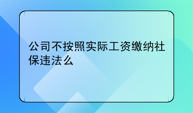 公司不按照实际工资缴纳社保违法么