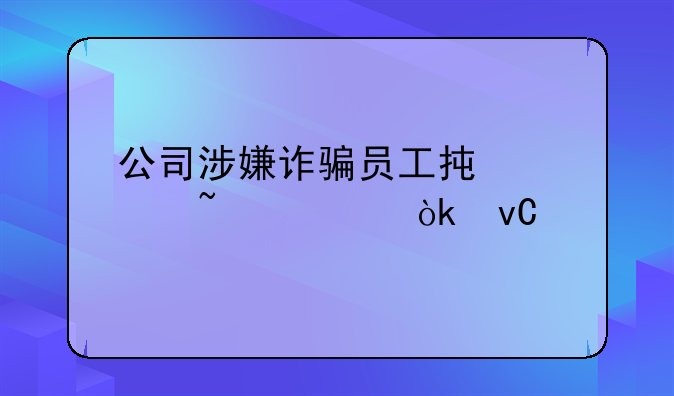 公司涉嫌诈骗员工承认知情会坐牢吗