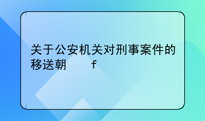 关于公安机关对刑事案件的移送期限