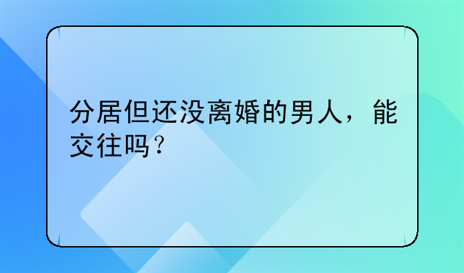 分居未离婚谈恋爱!分居但