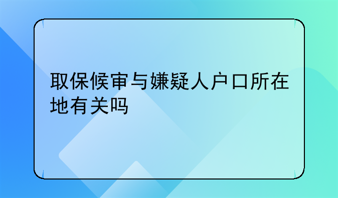 取保候审与嫌疑人户口所在地有关吗