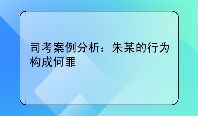 司考案例分析：朱某的行为构成何罪