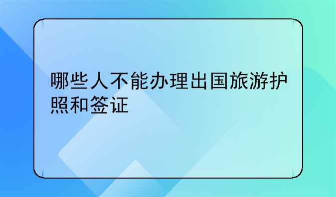 哪些人不能办理出国旅游护照和签证