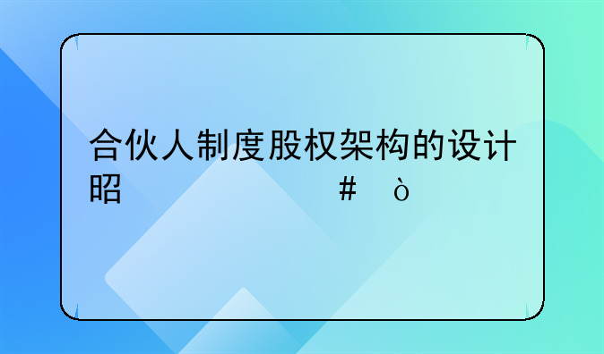 合伙人制度股权架构的设计是什么？