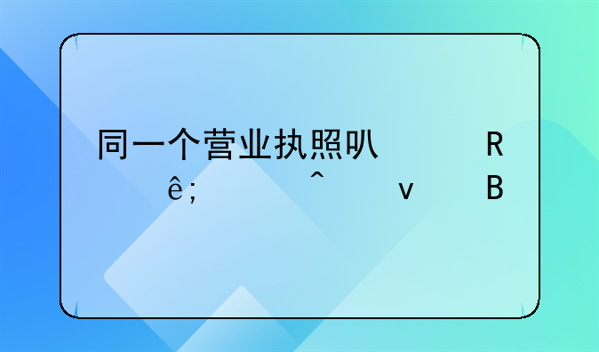 同一个营业执照可以办两个门面吗