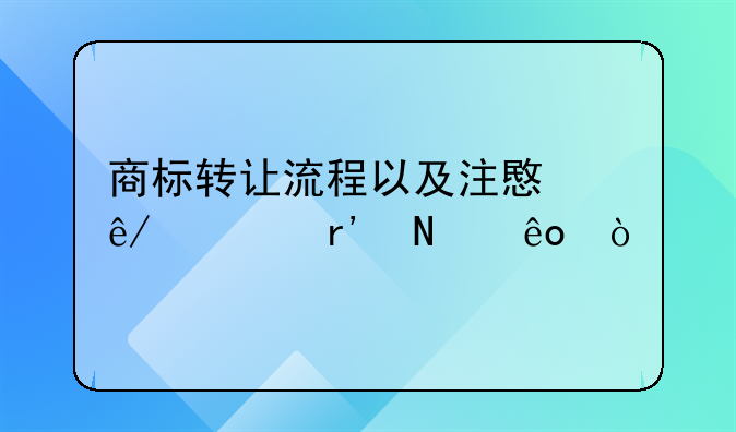 商标转让流程以及注意事项有哪些？