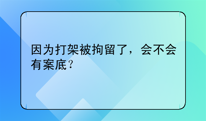 因为打架被拘留了，会不会有案底？