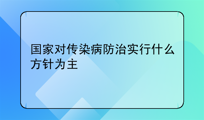 国家对传染病防治实行什么方针为主