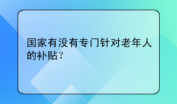 国家有没有专门针对老年人的补贴？