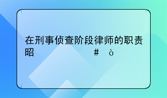 在刑事侦查阶段律师的职责是什么？