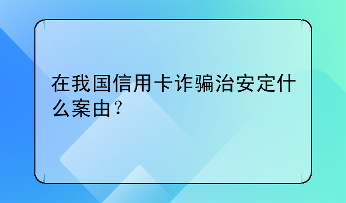 在我国信用卡诈骗治安定什么案由？