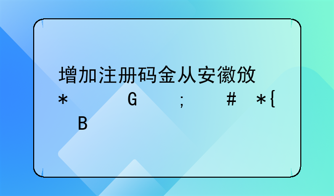 增加注册码金从安徽政务网怎么办理