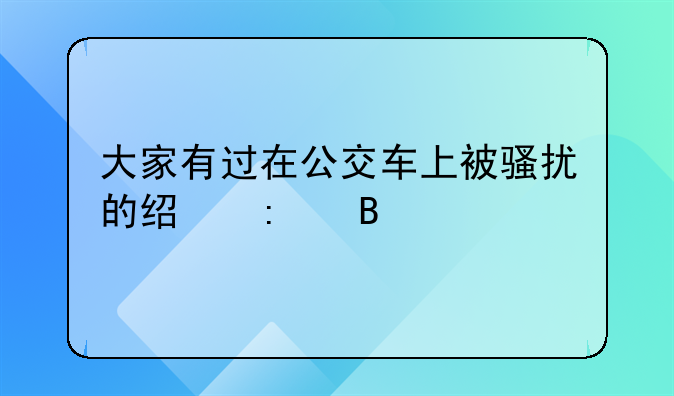 大家有过在公交车上被骚扰的经历吗