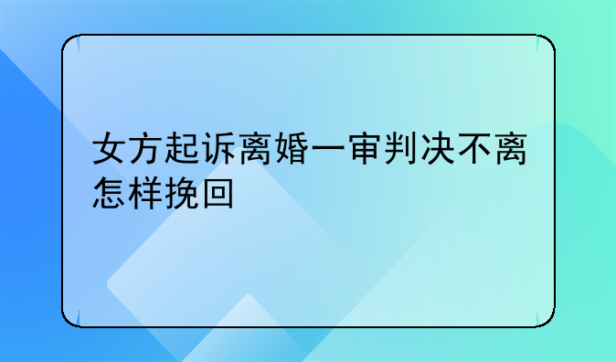 女方起诉离婚一审判决不离怎样挽回