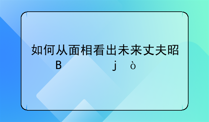 如何从面相看出未来丈夫是否家暴？