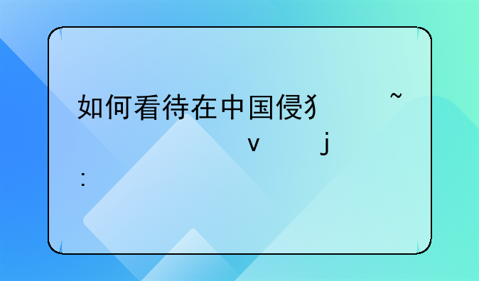 如何看待在中国侵犯知识产权的现象