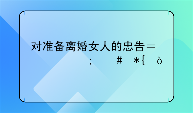 对准备离婚女人的忠告？该怎么办？