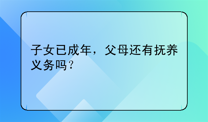 子女已成年，父母还有抚养义务吗？