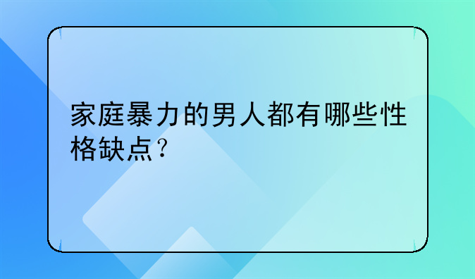 家庭暴力的男人都有哪些性格缺点？