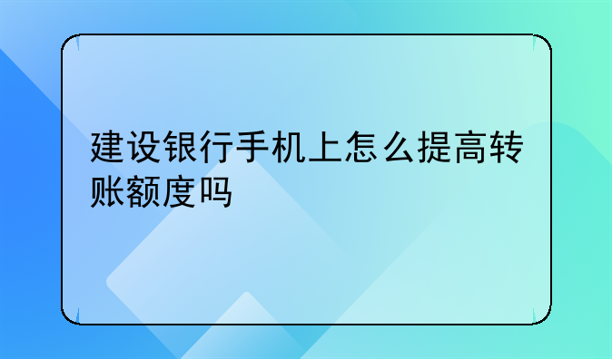 建设银行手机上怎么提高转账额度吗