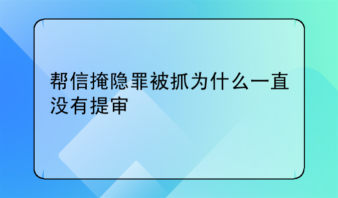 帮信掩隐罪被抓为什么一直没有提审