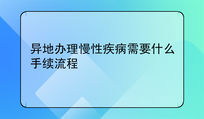 异地办理慢性疾病需要什么手续流程