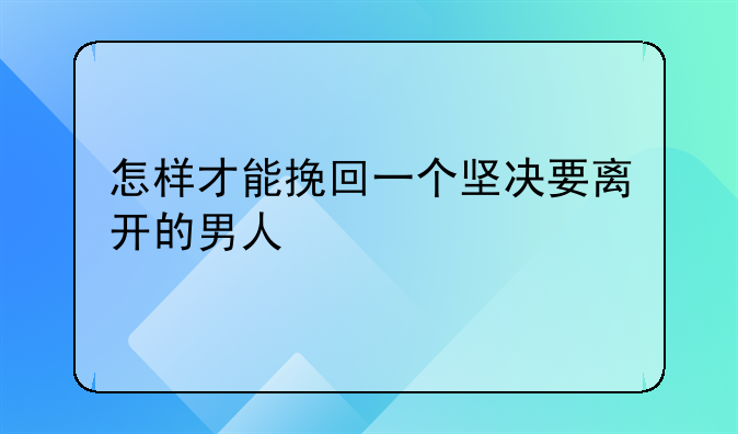 怎样才能挽回一个坚决要离开的男人