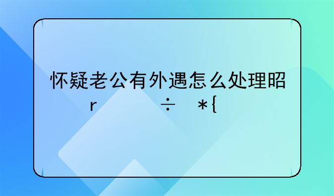 怀疑老公有外遇怎么处理是最好办法