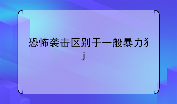 恐怖袭击区别于一般暴力犯罪的特点