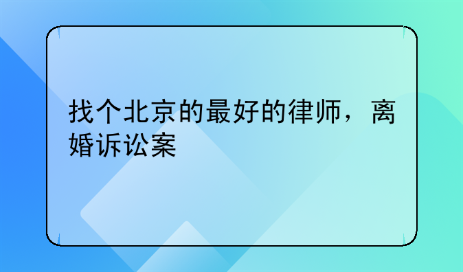 找个北京的最好的律师，离婚诉讼案