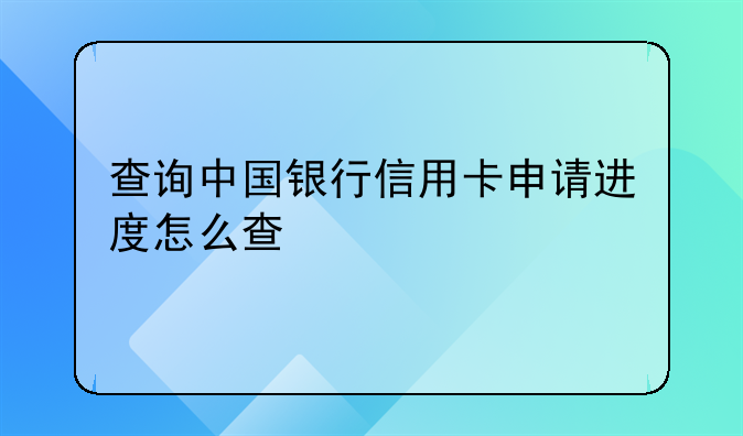 中国银行信用卡申请进度查询--查询中国银行信用卡申请进度怎么查