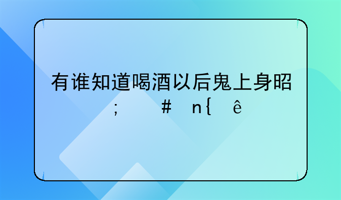 有谁知道喝酒以后鬼上身是怎么回事