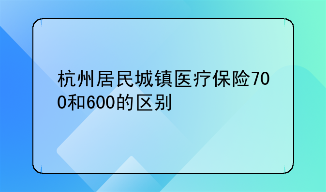 杭州居民城镇医疗保险700和600的区别