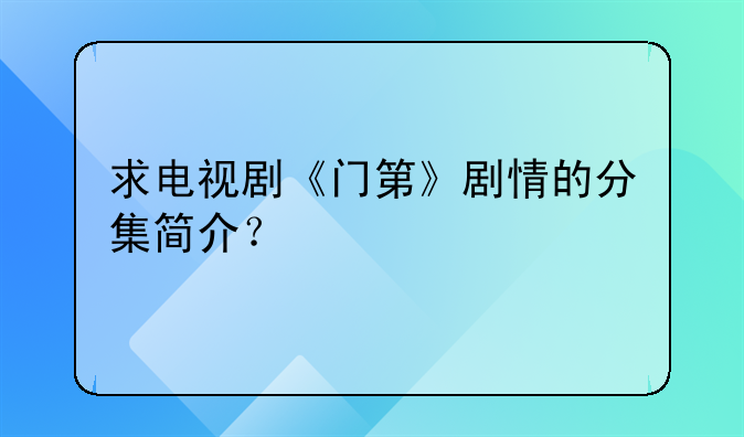 求电视剧《门第》剧情的分集简介？