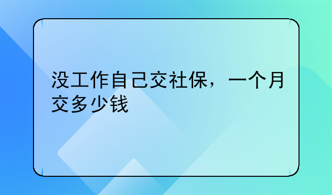 没工作自己交社保，一个月交多少钱