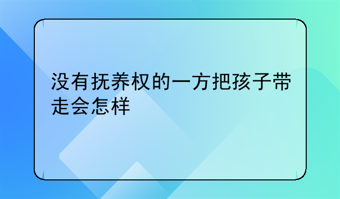 没有抚养权的一方把孩子带走会怎样