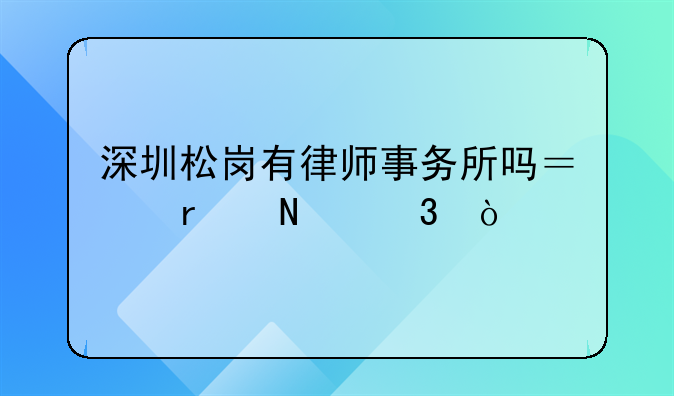 深圳松岗有律师事务所吗？在哪里？