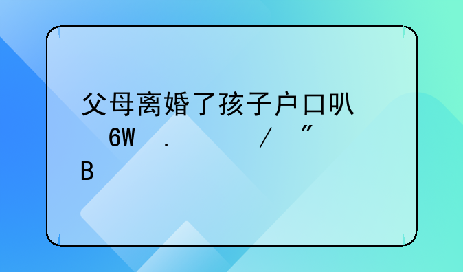 父母离婚了孩子户口可以单独立户吗