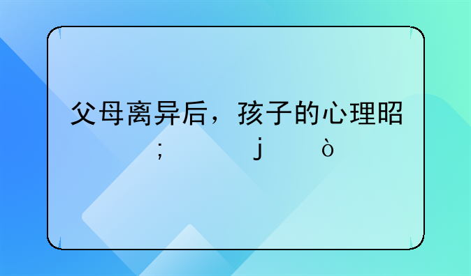 父母离异后，孩子的心理是怎样的？