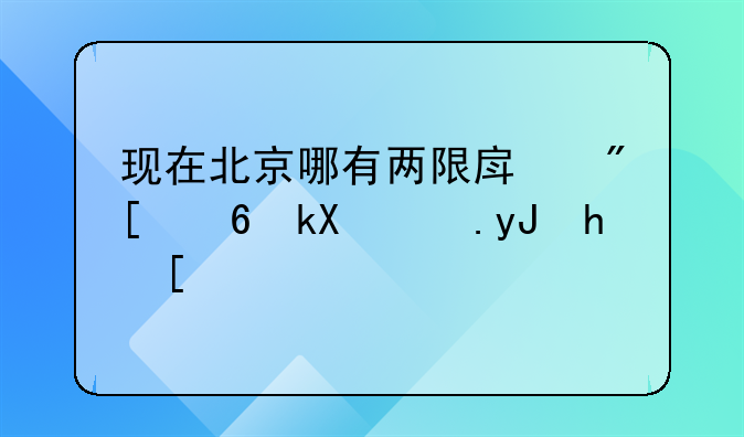 现在北京哪有两限房或经济适用房？