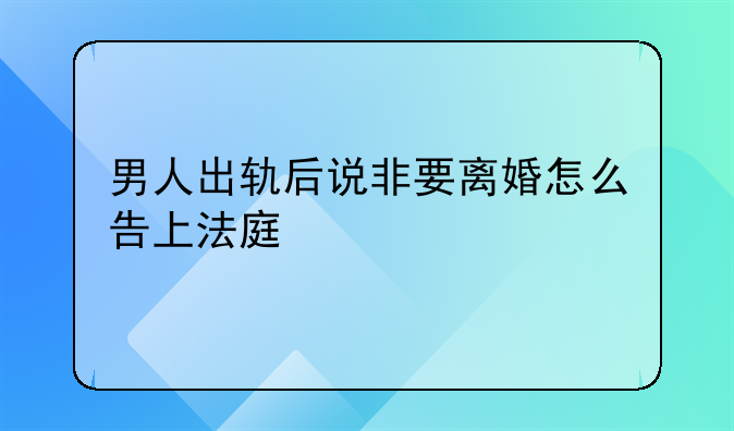 男人出轨后说非要离婚怎么告上法庭