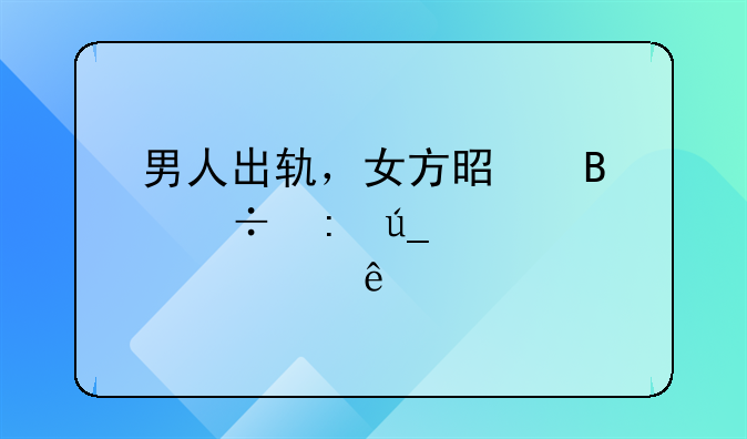 男人出轨，女方是否能获得全部家产