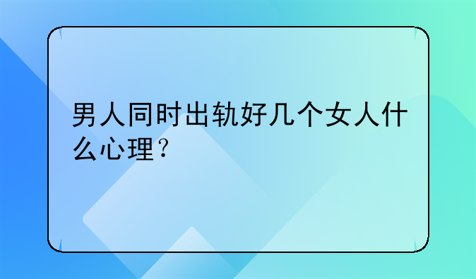 男人同时出轨好几个女人什么心理？