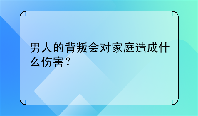 男人的背叛会对家庭造成什么伤害？