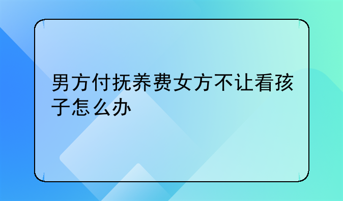 男方付抚养费女方不让看孩子怎么办