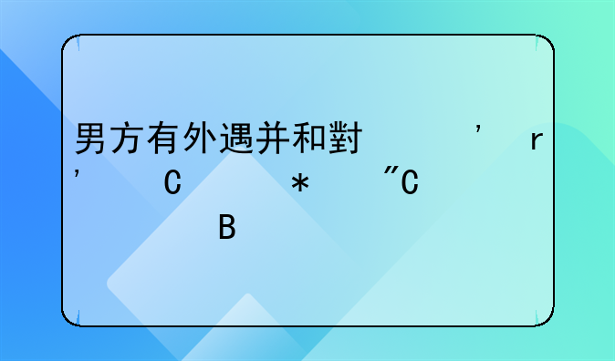 男方出轨在外有孩子算什么罪、男方有外遇并和小三有子女抅成罪吗