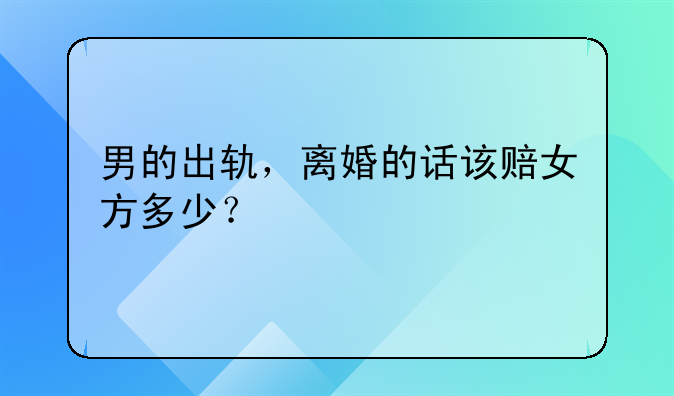 男的出轨，离婚的话该赔女方多少？