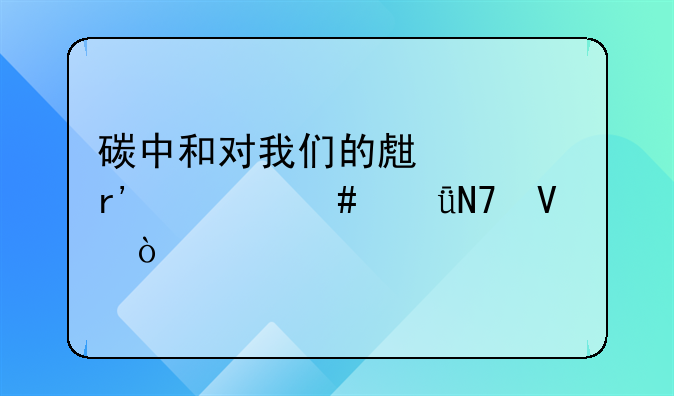 碳中和对我们的生活有什么影响啊？