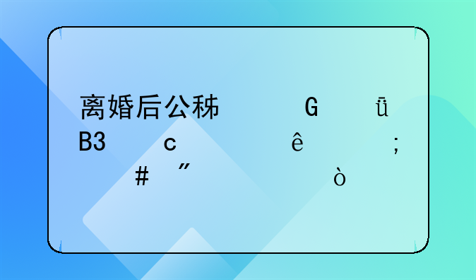 离婚后公积金共同还款人怎么分离？